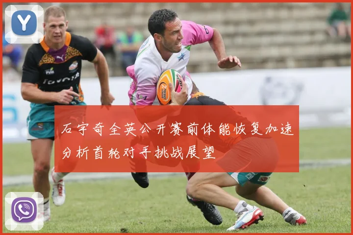 石宇奇全英公开赛前体能恢复加速分析首轮对手挑战展望