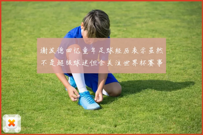 谢泼德回忆童年足球经历表示虽然不是超级球迷但会关注世界杯赛事
